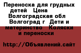 Переноска для грудных детей › Цена ­ 2 700 - Волгоградская обл., Волгоград г. Дети и материнство » Коляски и переноски   